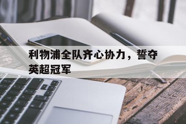 关于利物浦全队齐心协力，誓夺英超冠军的信息